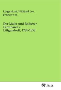Produktbild: Der Maler und Radierer Ferdinand v. L&uuml;tgendorff, 1785-1858