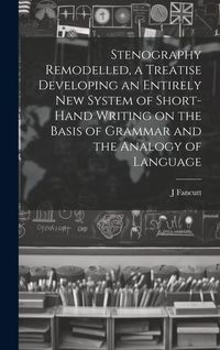 Produktbild: Stenography Remodelled, a Treatise Developing an Entirely New System of Short-hand Writing on the Basis of Grammar and the Analogy of Language