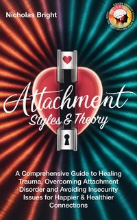 Produktbild: Attachment Styles & Theory: A Comprehensive Guide to Healing Trauma, Overcoming Attachment Disorder and Avoiding Insecurity Issues for Happier & Healt