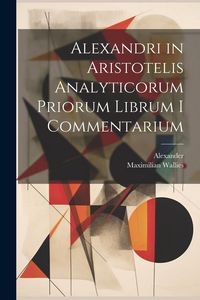 Produktbild: Alexandri in Aristotelis Analyticorum Priorum Librum I Commentarium