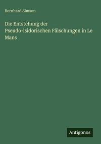 Produktbild: Die Entstehung der Pseudo-isidorischen F&auml;lschungen in Le Mans