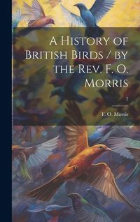 Produktbild: A History of British Birds / by the Rev. F. O. Morris; 2