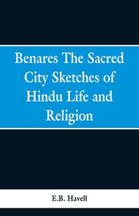 Produktbild: Benares, the sacred city; sketches of Hindu life and religion