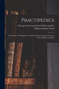 Produktbild: Practipedics: The Science of Giving Foot Comfort and Correcting the Cause of Foot and Shoe Troubles