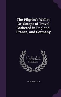 Produktbild: The Pilgrim's Wallet; Or, Scraps of Travel Gathered in England, France, and Germany