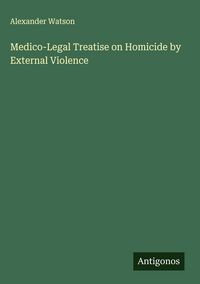 Produktbild: Medico-Legal Treatise on Homicide by External Violence