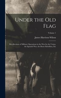 Produktbild: Under the Old Flag: Recollections of Military Operations in the War for the Union, the Spanish War, the Boxer Rebellion, Etc; Volume 1