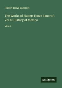 Produktbild: The Works of Hubert Howe Bancroft Vol X: History of Mexico
