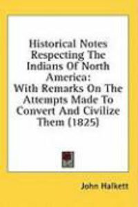 Produktbild: Historical Notes Respecting the Indians of North America: With Remarks on the Attempts Made to Convert and Civilize Them (1825)