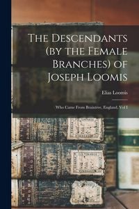 Produktbild: The Descendants (by the Female Branches) of Joseph Loomis: Who Came From Braintree, England, Vol I