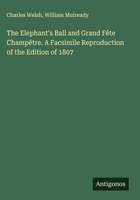 Produktbild: The Elephant's Ball and Grand F&ecirc;te Champ&ecirc;tre. A Facsimile Reproduction of the Edition of 1807