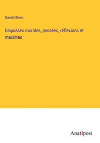 Produktbild: Esquisses morales, pens&eacute;es, r&eacute;flexions et maximes