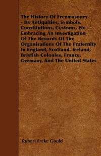 Produktbild: The History Of Freemasonry - Its Antiquities, Symbols, Constitutions, Customs, Etc - Embracing An Investigation Of The Records Of The Organisations Of