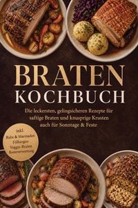 Produktbild: Braten Kochbuch: Die leckersten, gelingsicheren Rezepte f&uuml;r saftige Braten und knusprige Krusten - auch f&uuml;r Sonntage & Feste - inkl. Rubs & Marinaden,