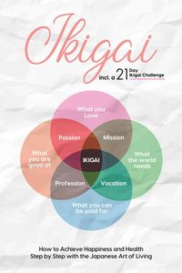 Produktbild: Ikigai: How to Achieve Happiness and Health Step by Step with the Japanese Art of Living - Including a 21-Day Ikigai Challenge