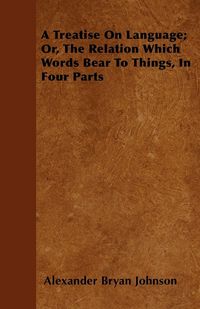 Produktbild: A Treatise On Language; Or, The Relation Which Words Bear To Things, In Four Parts
