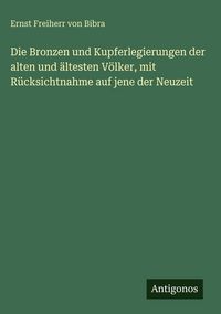 Produktbild: Die Bronzen und Kupferlegierungen der alten und &auml;ltesten V&ouml;lker, mit R&uuml;cksichtnahme auf jene der Neuzeit