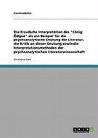 Produktbild: Die Freudsche Interpretation des "K&ouml;nig &Ouml;dipus" als ein Beispiel f&uuml;r die psychoanalytische Deutung der Literatur, die Kritik an dieser Deutung sowie d