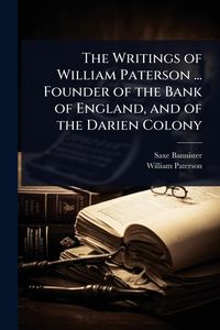 Produktbild: The Writings of William Paterson ... Founder of the Bank of England, and of the Darien Colony