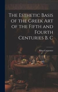 Produktbild: The Esthetic Basis of the Greek art of the Fifth and Fourth Centuries B. C