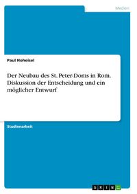 Produktbild: Der Neubau des St. Peter-Doms in Rom. Diskussion der Entscheidung und ein m&ouml;glicher Entwurf