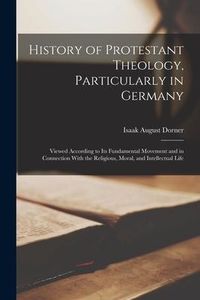 Produktbild: History of Protestant Theology, Particularly in Germany: Viewed According to Its Fundamental Movement and in Connection With the Religious, Moral, and