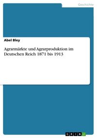 Produktbild: Agrarm&auml;rkte und Agrarproduktion im Deutschen Reich 1871 bis 1913