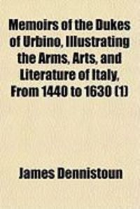 Produktbild: Memoirs of the Dukes of Urbino, Illustrating the Arms, Arts, and Literature of Italy, from 1440 to 1630 (1)