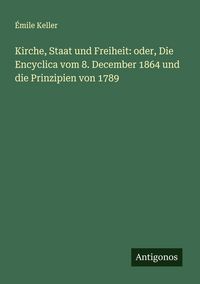 Produktbild: Kirche, Staat und Freiheit: oder, Die Encyclica vom 8. December 1864 und die Prinzipien von 1789