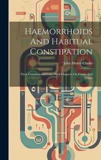 Produktbild: Haemorrhoids And Habitual Constipation: Their Constitutional Cure, With Chapters On Fissure And Fistula
