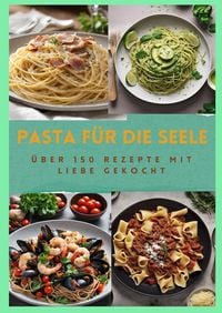Produktbild: PASTA F&Uuml;R DIE SEELE: &Uuml;BER 150 REZEPTE MIT LIEBE GEKOCHT : Meisterhafte italienische Pasta-Rezepte f&uuml;r Anf&auml;nger und Fortgeschrittene
