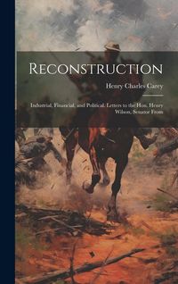Produktbild: Reconstruction: Industrial, Financial, and Political. Letters to the Hon. Henry Wilson, Senator From
