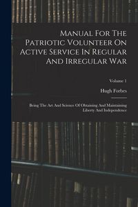 Produktbild: Manual For The Patriotic Volunteer On Active Service In Regular And Irregular War: Being The Art And Science Of Obtaining And Maintaining Liberty And