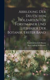 Produktbild: Abbildung Der Deutschen Holzarten F&uuml;r Forstm&auml;ner Und Liebhaber Der Botanik, Erster band