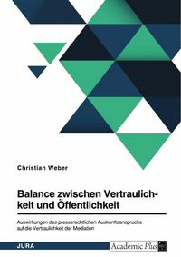 Produktbild: Balance zwischen Vertraulichkeit und &Ouml;ffentlichkeit. Auswirkungen des presserechtlichen Auskunftsanspruchs auf die Vertraulichkeit der Mediation