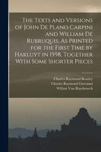 Produktbild: The Texts and Versions of John De Plano Carpini and William De Rubruquis, As Printed for the First Time by Hakluyt in 1598, Together With Some Shorter Pieces