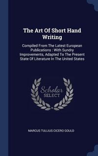Produktbild: The Art Of Short Hand Writing: Compiled From The Latest European Publications: With Sundry Improvements, Adapted To The Present State Of Literature I