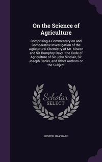 Produktbild: On the Science of Agriculture: Comprising a Commentary on and Comparative Investigation of the Agricultural Chemistry of Mr. Kirwan and Sir Humphry D