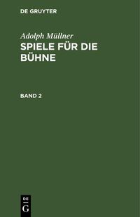 Produktbild: Adolph M&uuml;llner: Spiele f&uuml;r die B&uuml;hne. Band 2