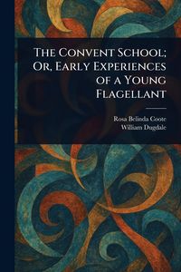 Produktbild: The Convent School; Or, Early Experiences of a Young Flagellant