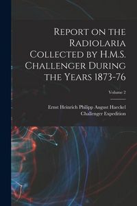Produktbild: Report on the Radiolaria Collected by H.M.S. Challenger During the Years 1873-76; Volume 2