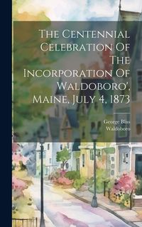 Produktbild: The Centennial Celebration Of The Incorporation Of Waldoboro', Maine, July 4, 1873