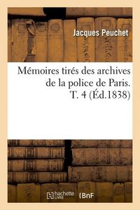 Produktbild: M&eacute;moires Tir&eacute;s Des Archives de la Police de Paris. T. 4 (&Eacute;d.1838)