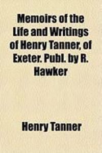 Produktbild: Memoirs of the Life and Writings of Henry Tanner, of Exeter. Publ. by R. Hawker