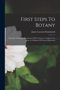 Produktbild: First Steps To Botany: Intended As Popular Illustrations Of The Science, Leading To Its Study As A Branch Of General Education