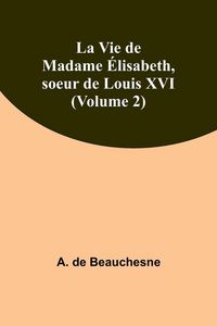 Produktbild: La Vie de Madame &Eacute;lisabeth, soeur de Louis XVI (Volume 2)
