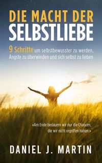 Produktbild: Die macht der selbstliebe: 9 Schritte, um selbstbewusster zu werden, Ihre &Auml;ngste zu &uuml;berwinden und zu lernen, sich selbst zu lieben