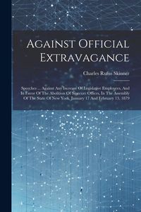 Produktbild: Against Official Extravagance: Speeches ... Against Any Increase Of Legislative Employees, And In Favor Of The Abolition Of Sinecure Offices, In The
