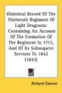 Produktbild: Historical Record of the Thirteenth Regiment of Light Dragoons: Containing an Account of the Formation of the Regiment in 1715, and of Its Subsequent