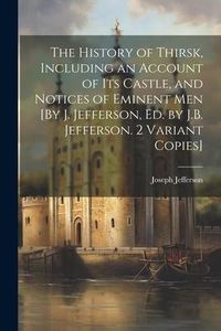 Produktbild: The History of Thirsk, Including an Account of Its Castle, and Notices of Eminent Men [By J. Jefferson, Ed. by J.B. Jefferson. 2 Variant Copies]